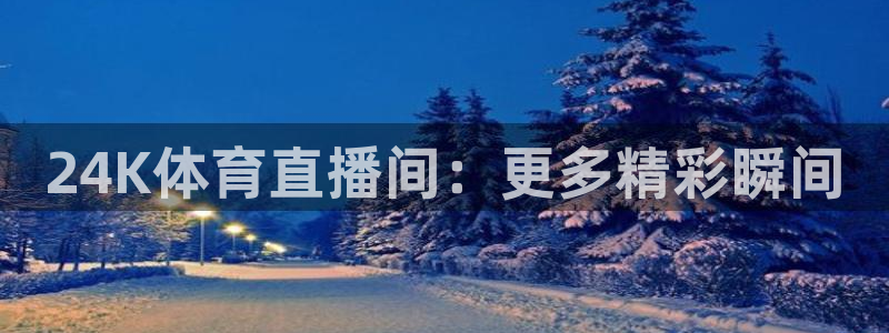 24K体育直播间：更多精彩瞬间